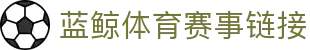 蓝鲸体育直播在线观看-高清免费赛事直播平台-蓝鲸直播